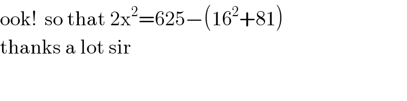ook!  so that 2x^2 =625−(16^2 +81)    thanks a lot sir  
