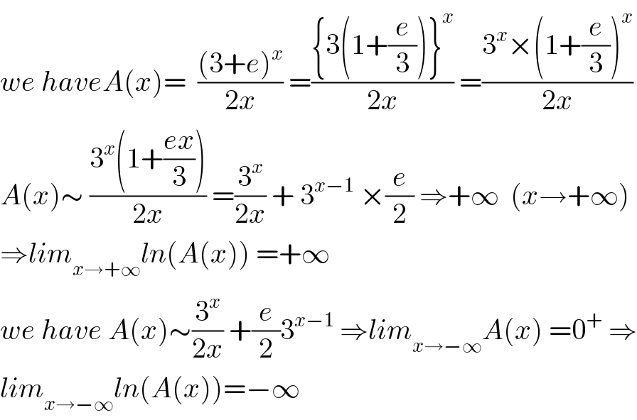 we haveA(x)=  (((3+e)^x )/(2x)) =(({3(1+(e/3))}^x )/(2x)) =((3^x ×(1+(e/3))^x )/(2x))  A(x)∼ ((3^x (1+((ex)/3)))/(2x)) =(3^x /(2x)) + 3^(x−1)  ×(e/2) ⇒+∞  (x→+∞)  ⇒lim_(x→+∞) ln(A(x)) =+∞  we have A(x)∼(3^x /(2x)) +(e/2)3^(x−1)  ⇒lim_(x→−∞) A(x) =0^+  ⇒  lim_(x→−∞) ln(A(x))=−∞  