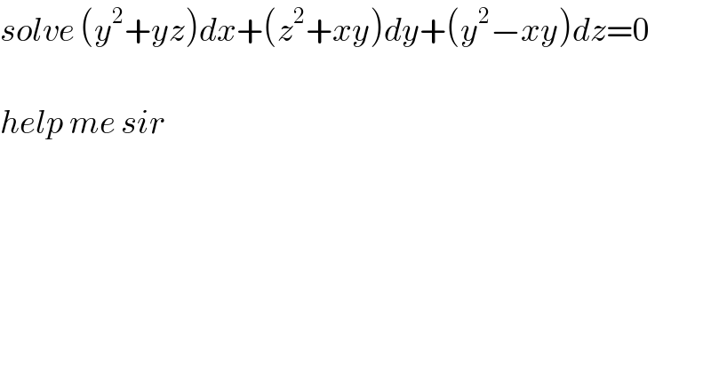 solve (y^2 +yz)dx+(z^2 +xy)dy+(y^2 −xy)dz=0    help me sir  