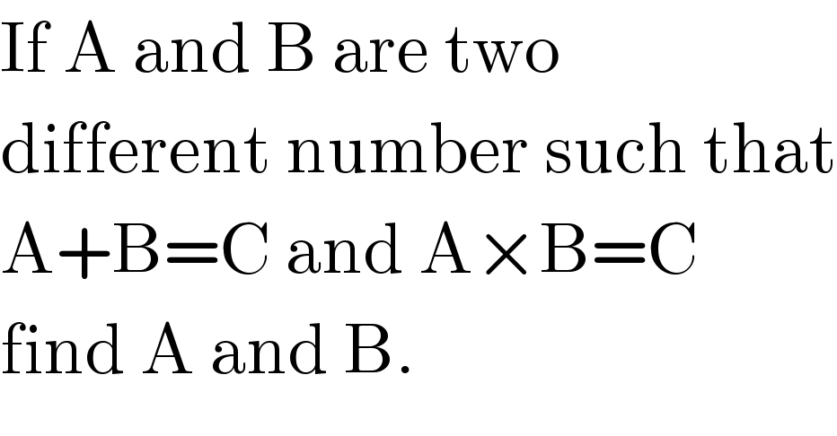 If A and B are two  different number such that  A+B=C and A×B=C  find A and B.  