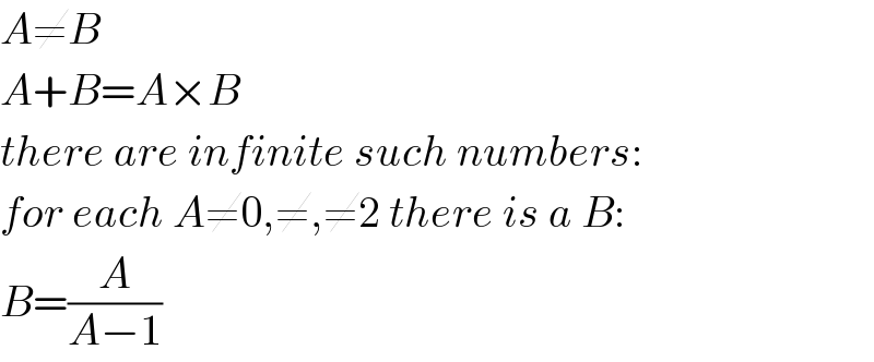A≠B  A+B=A×B  there are infinite such numbers:  for each A≠0,≠,≠2 there is a B:  B=(A/(A−1))  
