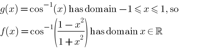 g(x) = cos^(−1) (x) has domain −1 ≤ x ≤ 1, so  f(x) = cos^(−1) (((1 − x^2 )/(1 + x^2 ))) has domain x ∈ R  