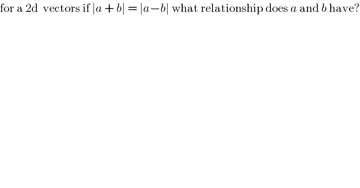 for a 2d  vectors if ∣a + b∣ = ∣a−b∣ what relationship does a and b have?    
