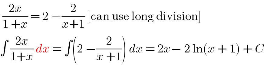  ((2x)/(1 +x)) = 2 −(2/(x+1)) [can use long division]  ∫ ((2x)/(1+x)) dx = ∫(2 −(2/(x +1))) dx = 2x− 2 ln(x + 1) + C    