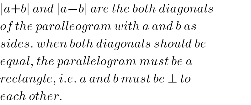 ∣a+b∣ and ∣a−b∣ are the both diagonals  of the paralleogram with a and b as  sides. when both diagonals should be  equal, the parallelogram must be a  rectangle, i.e. a and b must be ⊥ to  each other.  