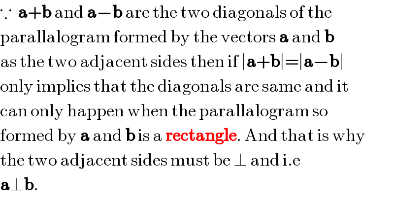∵  a+b and a−b are the two diagonals of the   parallalogram formed by the vectors a and b  as the two adjacent sides then if ∣a+b∣=∣a−b∣  only implies that the diagonals are same and it  can only happen when the parallalogram so   formed by a and b is a rectangle. And that is why  the two adjacent sides must be ⊥ and i.e   a⊥b.  