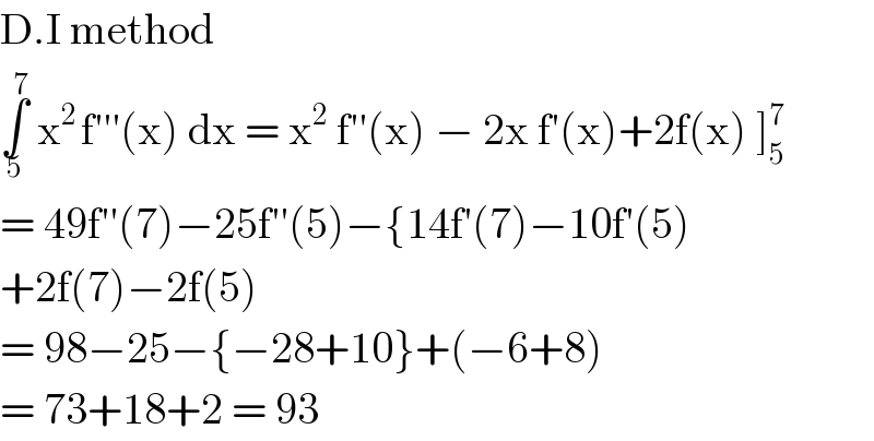 D.I method   ∫_5 ^7  x^(2 ) f′′′(x) dx = x^2  f′′(x) − 2x f′(x)+2f(x) ]_5 ^7   = 49f′′(7)−25f′′(5)−{14f′(7)−10f′(5)  +2f(7)−2f(5)  = 98−25−{−28+10}+(−6+8)  = 73+18+2 = 93  