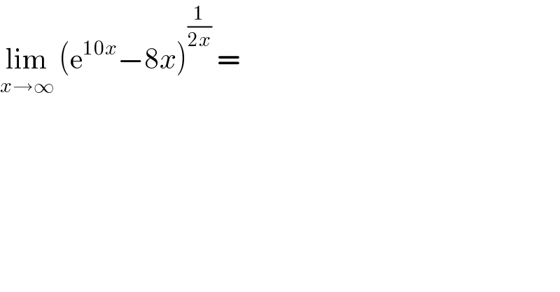 lim_(x→∞)  (e^(10x) −8x)^(1/(2x))  =   