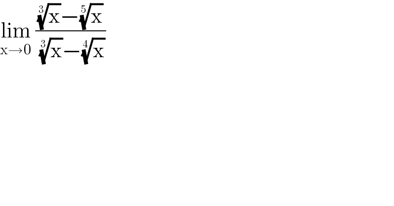 lim_(x→0)  (((x)^(1/3) −(x)^(1/5) )/((x)^(1/3) −(x)^(1/4) ))  