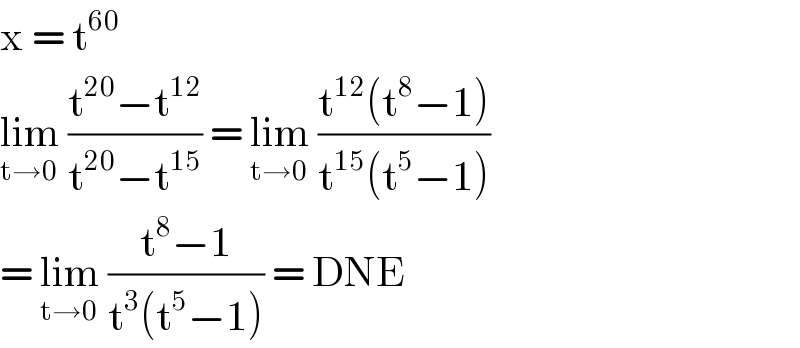 x = t^(60)   lim_(t→0)  ((t^(20) −t^(12) )/(t^(20) −t^(15) )) = lim_(t→0)  ((t^(12) (t^8 −1))/(t^(15) (t^5 −1)))  = lim_(t→0)  ((t^8 −1)/(t^3 (t^5 −1))) = DNE   