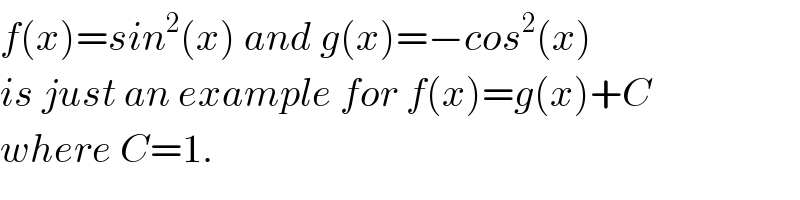 f(x)=sin^2 (x) and g(x)=−cos^2 (x)  is just an example for f(x)=g(x)+C  where C=1.  