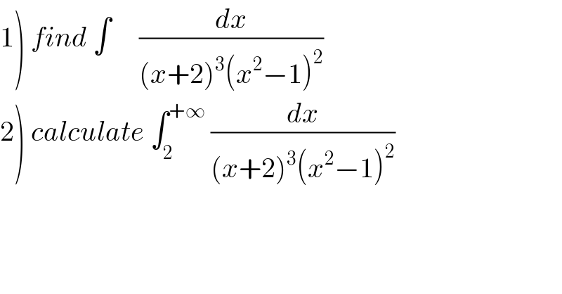 1) find ∫     (dx/((x+2)^3 (x^2 −1)^2 ))  2) calculate ∫_2 ^(+∞)  (dx/((x+2)^3 (x^2 −1)^2 ))  