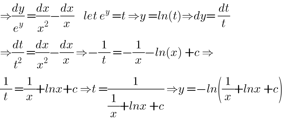 ⇒(dy/e^y ) =(dx/x^2 )−(dx/x)    let e^y  =t ⇒y =ln(t)⇒dy= (dt/t)  ⇒(dt/t^2 ) =(dx/x^2 )−(dx/x) ⇒−(1/t) =−(1/x)−ln(x) +c ⇒  (1/t) =(1/x)+lnx+c ⇒t =(1/((1/x)+lnx +c)) ⇒y =−ln((1/x)+lnx +c)  