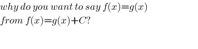 why do you want to say f(x)=g(x)  from f(x)=g(x)+C?  