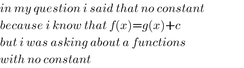 in my question i said that no constant  because i know that f(x)=g(x)+c  but i was asking about a functions   with no constant   