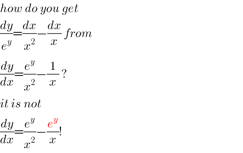 how do you get  (dy/e^y )=(dx/x^2 )−(dx/x) from  (dy/dx)=(e^y /x^2 )−(1/x) ?  it is not  (dy/dx)=(e^y /x^2 )−(e^y /x)!  