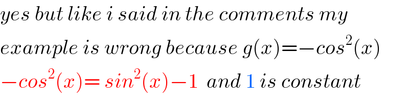 yes but like i said in the comments my  example is wrong because g(x)=−cos^2 (x)  −cos^2 (x)= sin^2 (x)−1  and 1 is constant  