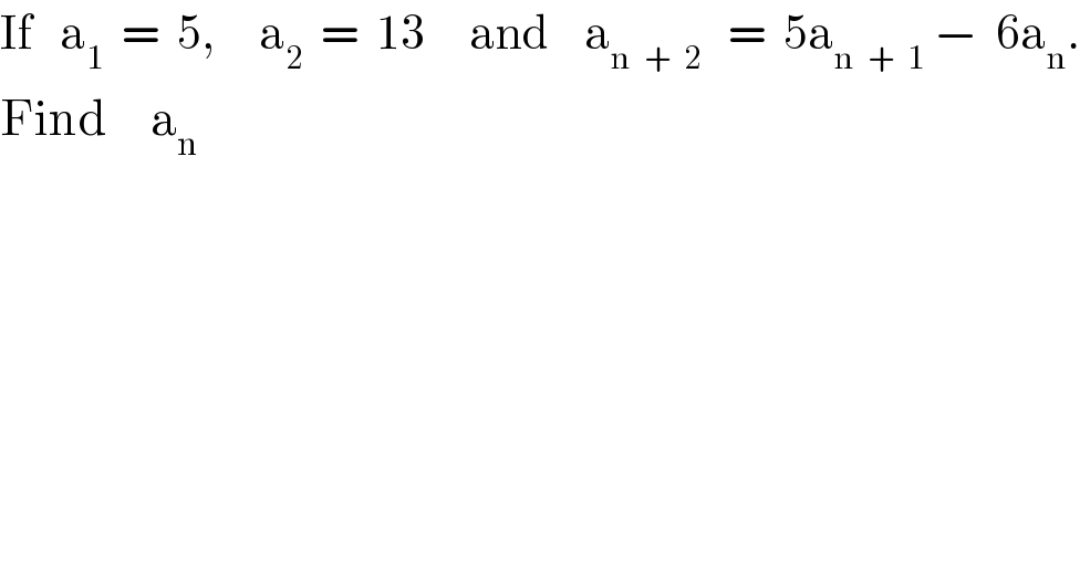If   a_1   =  5,     a_2   =  13     and    a_(n  +  2)    =  5a_(n  +  1)  −  6a_n .  Find     a_n   