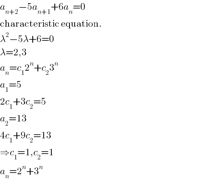 a_(n+2) −5a_(n+1) +6a_n =0  characteristic equation.  λ^2 −5λ+6=0  λ=2,3  a_n =c_1 2^n +c_2 3^n   a_1 =5  2c_1 +3c_2 =5  a_2 =13  4c_1 +9c_2 =13  ⇒c_1 =1,c_2 =1  a_n =2^n +3^n   