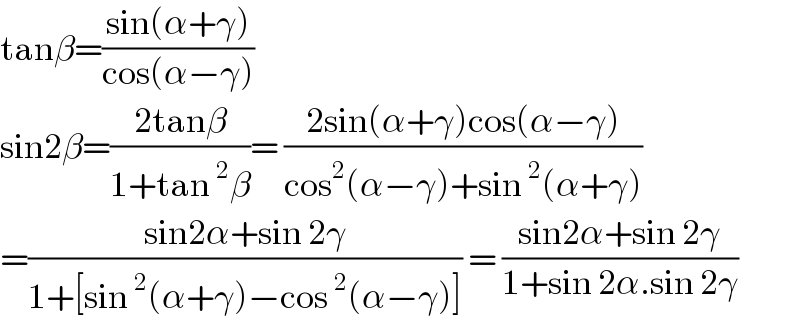 tanβ=((sin(α+γ))/(cos(α−γ)))  sin2β=((2tanβ)/(1+tan^2 β))= ((2sin(α+γ)cos(α−γ))/(cos^2 (α−γ)+sin^2 (α+γ)))  =((sin2α+sin 2γ)/(1+[sin^2 (α+γ)−cos^2 (α−γ)])) = ((sin2α+sin 2γ)/(1+sin 2α.sin 2γ))  