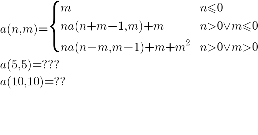 a(n,m)= { (m,(n≤0)),((na(n+m−1,m)+m),(n>0∨m≤0)),((na(n−m,m−1)+m+m^2 ),(n>0∨m>0)) :}  a(5,5)=???  a(10,10)=??  