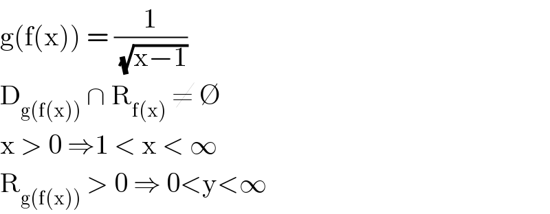 g(f(x)) = (1/(√(x−1)))   D_(g(f(x)))  ∩ R_(f(x))  ≠ ∅  x > 0 ⇒1 < x < ∞   R_(g(f(x)))  > 0 ⇒ 0<y<∞  