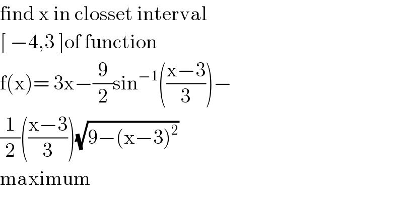 find x in closset interval   [ −4,3 ]of function   f(x)= 3x−(9/2)sin^(−1) (((x−3)/3))−  (1/2)(((x−3)/3))(√(9−(x−3)^2 ))  maximum  