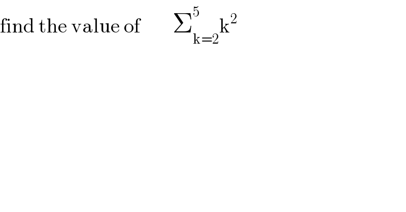 find the value of        Σ_(k=2) ^5 k^2   