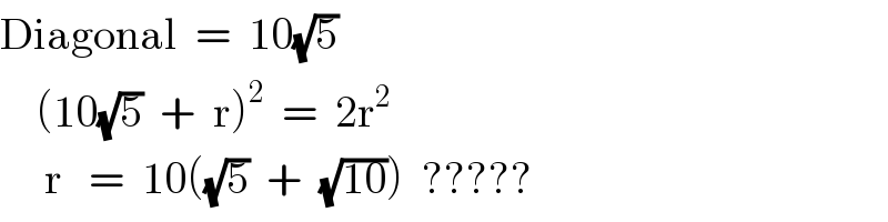 Diagonal  =  10(√5)      (10(√5)  +  r)^2   =  2r^2        r   =  10((√5)  +  (√(10)))  ?????  