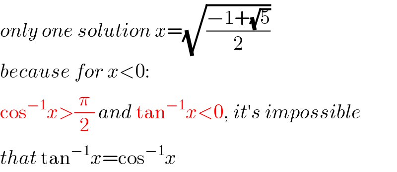 only one solution x=(√((−1+(√5))/2))  because for x<0:  cos^(−1) x>(π/2) and tan^(−1) x<0, it′s impossible  that tan^(−1) x=cos^(−1) x  