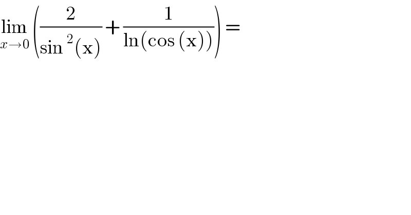 lim_(x→0)  ((2/(sin^2 (x))) + (1/(ln(cos (x))))) =  
