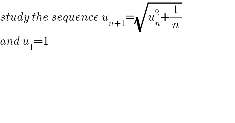 study the sequence u_(n+1) =(√(u_n ^2 +(1/n)))  and u_1 =1  