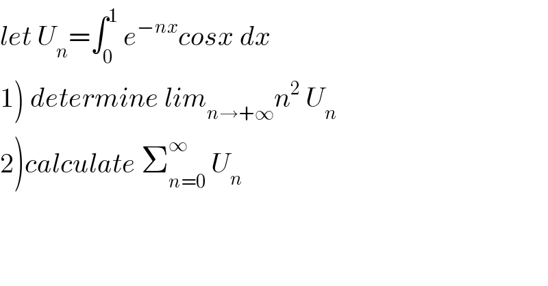 let U_n =∫_0 ^1  e^(−nx) cosx dx  1) determine lim_(n→+∞) n^2  U_n   2)calculate Σ_(n=0) ^∞  U_n   