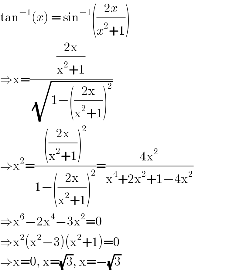 tan^(−1) (x) = sin^(−1) (((2x)/(x^2 +1)))  ⇒x=(((2x)/(x^2 +1))/( (√(1−(((2x)/(x^2 +1)))^2 ))))  ⇒x^2 =(((((2x)/(x^2 +1)))^2 )/(1−(((2x)/(x^2 +1)))^2 ))=((4x^2 )/(x^4 +2x^2 +1−4x^2 ))  ⇒x^6 −2x^4 −3x^2 =0  ⇒x^2 (x^2 −3)(x^2 +1)=0  ⇒x=0, x=(√3), x=−(√3)  