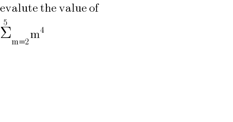 evalute the value of   Σ_(m=2 ) ^5 m^4   