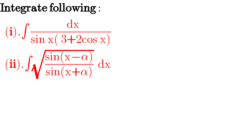Integrate following :    (i).∫ ((  dx)/(sin x( 3+2cos x)))    (ii).∫(√((sin(x−α))/(sin(x+α))))  dx     