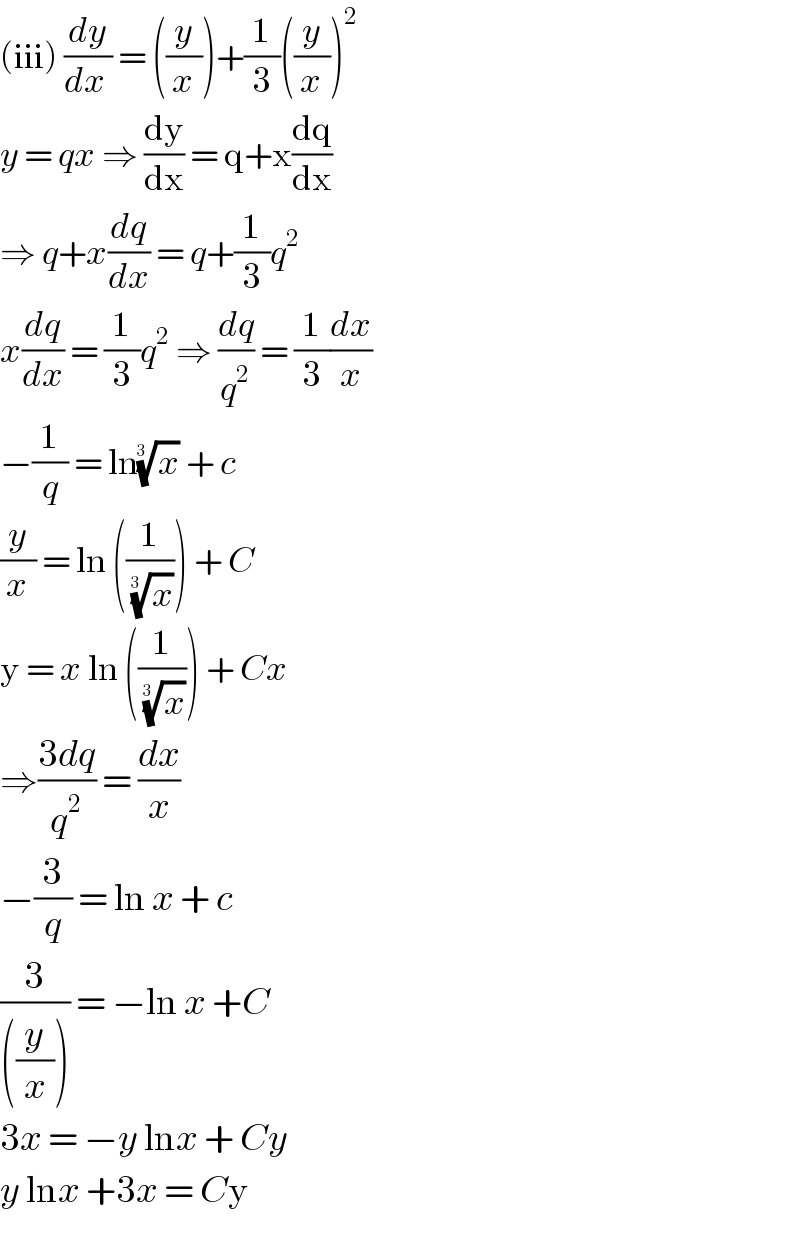 (iii) (dy/(dx )) = ((y/x))+(1/3)((y/x))^2   y = qx ⇒ (dy/dx) = q+x(dq/dx)  ⇒ q+x(dq/dx) = q+(1/3)q^2   x(dq/dx) = (1/3)q^2  ⇒ (dq/q^2 ) = (1/3)(dx/x)  −(1/q) = ln(x)^(1/(3  ))  + c   (y/x) = ln ((1/(x)^(1/(3  )) )) + C  y = x ln ((1/(x)^(1/(3  )) )) + Cx  ⇒((3dq)/q^2 ) = (dx/x)  −(3/q) = ln x + c   (3/(((y/x)))) = −ln x +C  3x = −y lnx + Cy   y lnx +3x = Cy  