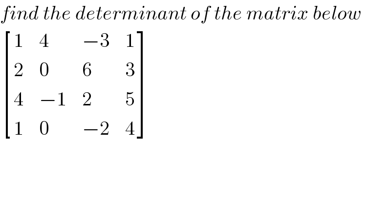 find the determinant of the matrix below   [(1,4,(−3),1),(2,0,6,3),(4,(−1),2,5),(1,0,(−2),4) ]  