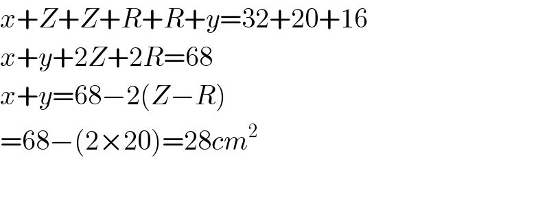 x+Z+Z+R+R+y=32+20+16  x+y+2Z+2R=68  x+y=68−2(Z−R)  =68−(2×20)=28cm^2     