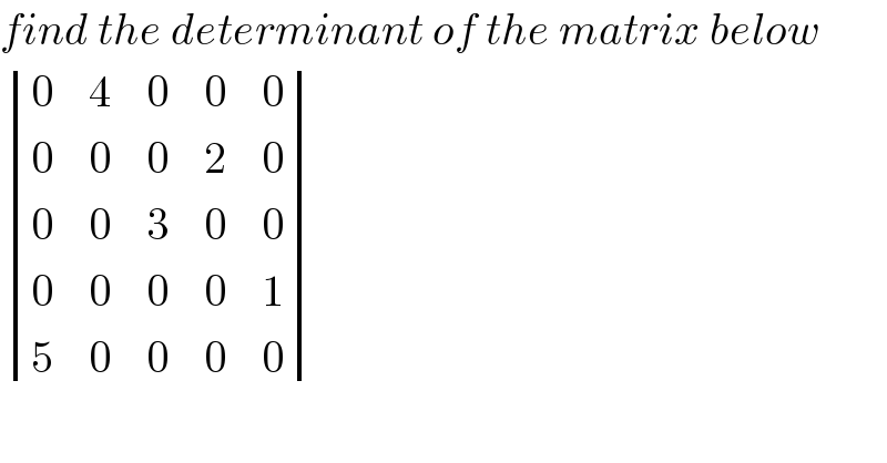 find the determinant of the matrix below   determinant ((0,4,0,0,0),(0,0,0,2,0),(0,0,3,0,0),(0,0,0,0,1),(5,0,0,0,0))  