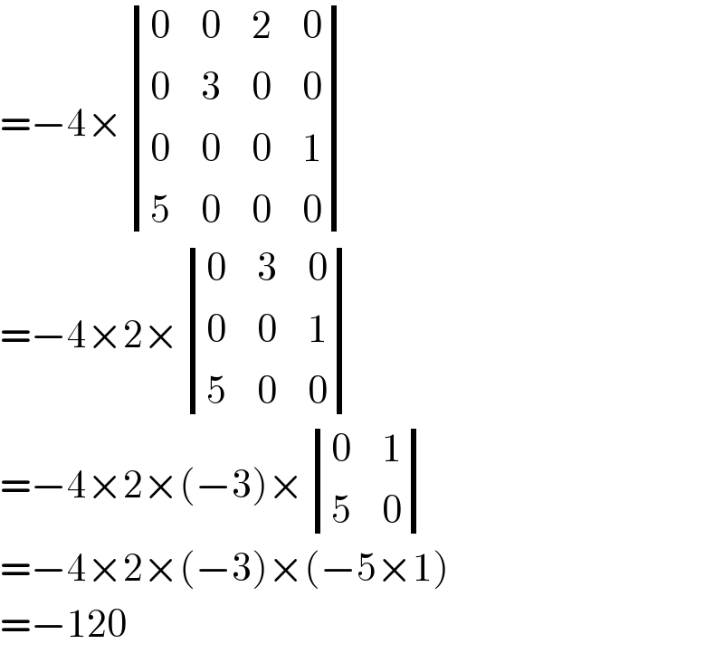 =−4× determinant ((0,0,2,0),(0,3,0,0),(0,0,0,1),(5,0,0,0))  =−4×2× determinant ((0,3,0),(0,0,1),(5,0,0))  =−4×2×(−3)× determinant ((0,1),(5,0))  =−4×2×(−3)×(−5×1)  =−120  