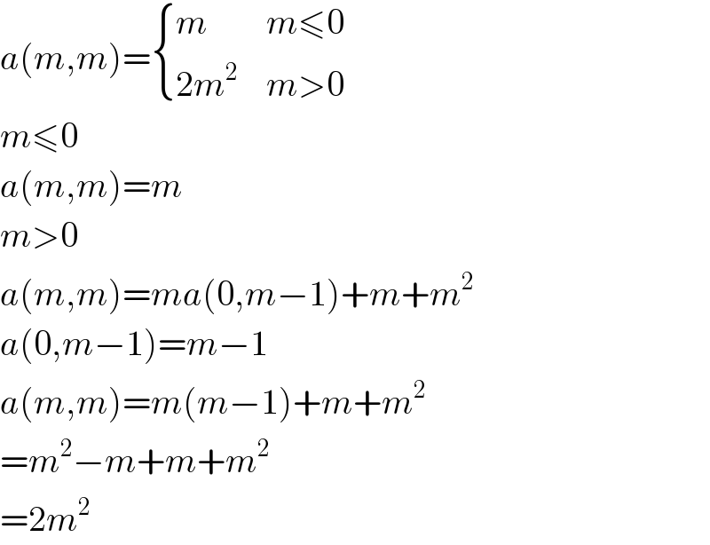 a(m,m)= { (m,(m≤0)),((2m^2 ),(m>0)) :}  m≤0  a(m,m)=m  m>0  a(m,m)=ma(0,m−1)+m+m^2   a(0,m−1)=m−1  a(m,m)=m(m−1)+m+m^2   =m^2 −m+m+m^2   =2m^2   