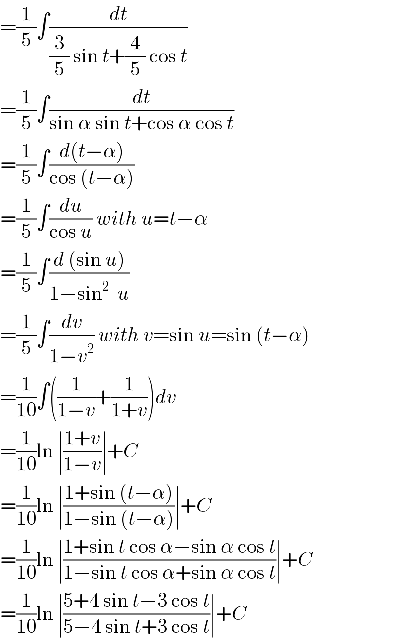 =(1/5)∫(dt/((3/5) sin t+(4/5) cos t))  =(1/5)∫(dt/(sin α sin t+cos α cos t))  =(1/5)∫((d(t−α))/(cos (t−α)))  =(1/5)∫(du/(cos u)) with u=t−α  =(1/5)∫((d (sin u))/(1−sin^2   u))  =(1/5)∫(dv/(1−v^2 )) with v=sin u=sin (t−α)  =(1/(10))∫((1/(1−v))+(1/(1+v)))dv  =(1/(10))ln ∣((1+v)/(1−v))∣+C  =(1/(10))ln ∣((1+sin (t−α))/(1−sin (t−α)))∣+C  =(1/(10))ln ∣((1+sin t cos α−sin α cos t)/(1−sin t cos α+sin α cos t))∣+C  =(1/(10))ln ∣((5+4 sin t−3 cos t)/(5−4 sin t+3 cos t))∣+C  