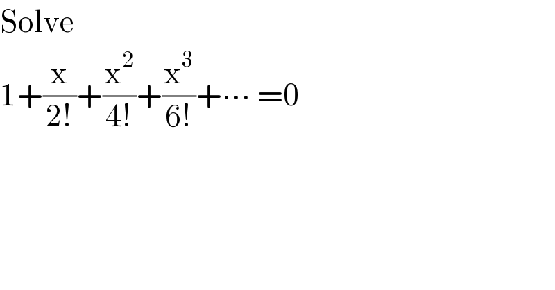 Solve  1+(x/(2!))+(x^2 /(4!))+(x^3 /(6!))+∙∙∙ =0  
