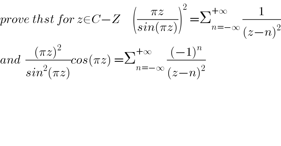 prove thst for z∈C−Z     (((πz)/(sin(πz))))^2  =Σ_(n=−∞) ^(+∞)  (1/((z−n)^2 ))  and  (((πz)^2 )/(sin^2 (πz)))cos(πz) =Σ_(n=−∞) ^(+∞)  (((−1)^n )/((z−n)^2 ))  