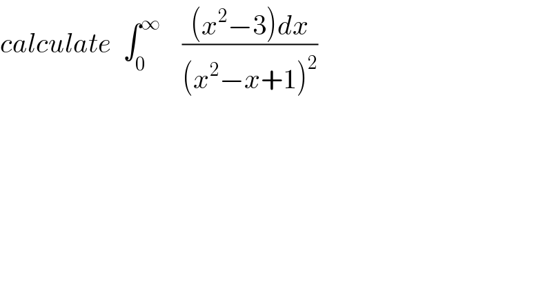 calculate  ∫_0 ^∞     (((x^2 −3)dx)/((x^2 −x+1)^2 ))  