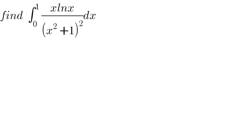 find  ∫_0 ^1  ((xlnx)/((x^2  +1)^2 ))dx  