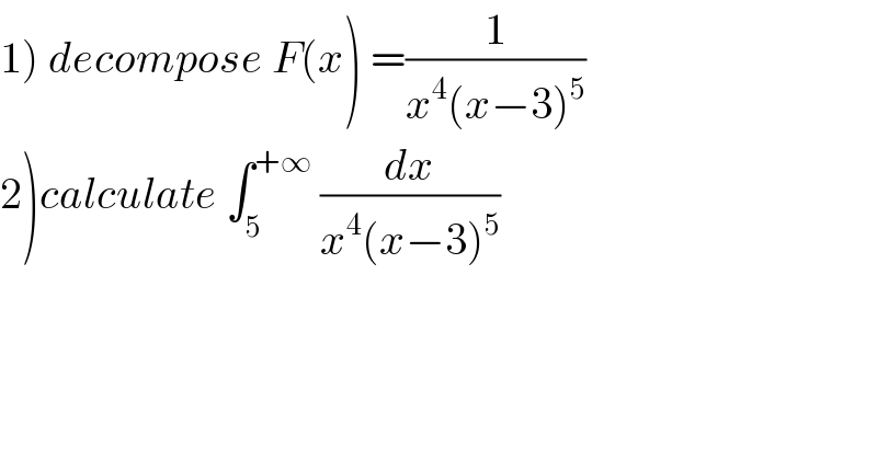 1) decompose F(x) =(1/(x^4 (x−3)^5 ))  2)calculate ∫_5 ^(+∞)  (dx/(x^4 (x−3)^5 ))  