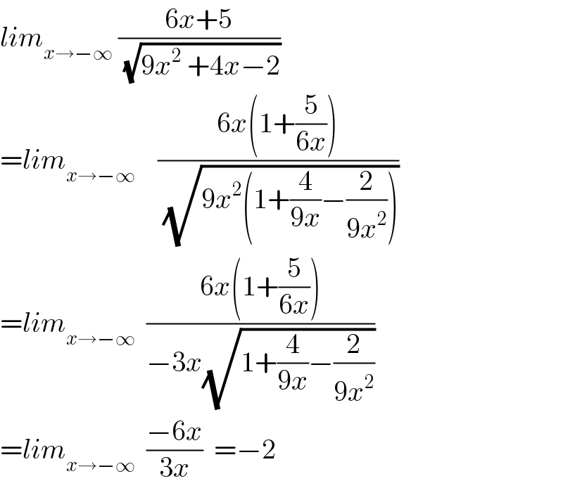 lim_(x→−∞)  ((6x+5)/(√(9x^2  +4x−2)))  =lim_(x→−∞)     ((6x(1+(5/(6x))))/(√(9x^2 (1+(4/(9x))−(2/(9x^2 ))))))  =lim_(x→−∞)   ((6x(1+(5/(6x))))/(−3x(√(1+(4/(9x))−(2/(9x^2 ))))))  =lim_(x→−∞)   ((−6x)/(3x))  =−2  