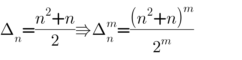 Δ_n =((n^2 +n)/2)⇛Δ_n ^m =(((n^2 +n)^m )/2^m )  
